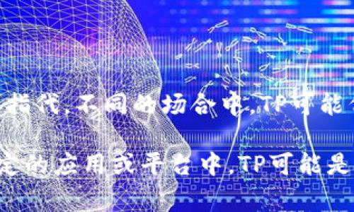 “TP”通常不是电子钱包的标准缩写。电子钱包一般用“e-wallet”或“digital wallet”等术语来指代。不同的场合中，TP可能代表不同的意思，比如在一些技术领域，它可能表示“Transaction Provider（交易提供者）”等。

如果你遇到了“TP”与电子钱包相关的内容，建议查看上下文以更准确地理解其含义。在某些特定的应用或平台中，TP可能是它们内部的术语或缩写。如果你有更多的信息或上下文，我可以帮助你更好地理解。