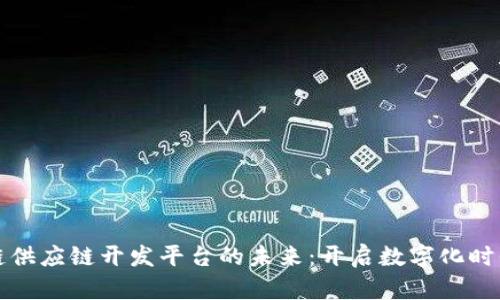 探索区块链供应链开发平台的未来：开启数字化时代的新篇章
