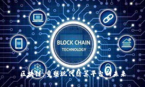 区块链：重塑现代结算平台的未来