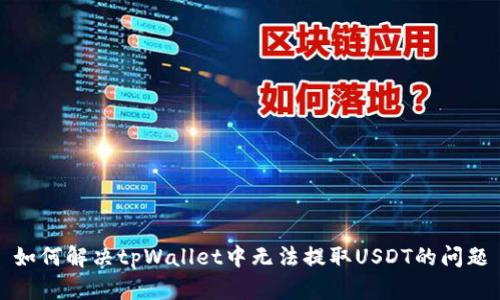 如何解决tpWallet中无法提取USDT的问题