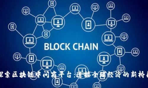 探索区块链中间商平台：连接全球经济的新桥梁