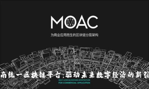 济南统一区块链平台：驱动未来数字经济的新引擎