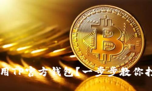 如何安全下载和使用TP官方钱包？一步步教你打造数字资产保护盾