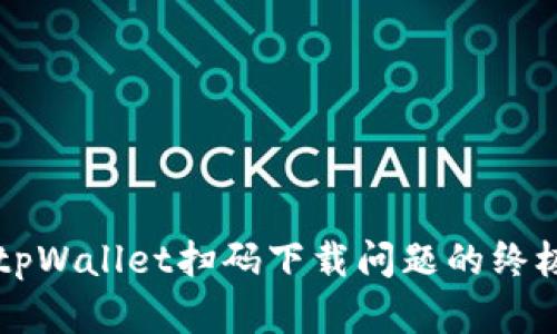 解决tpWallet扫码下载问题的终极指南