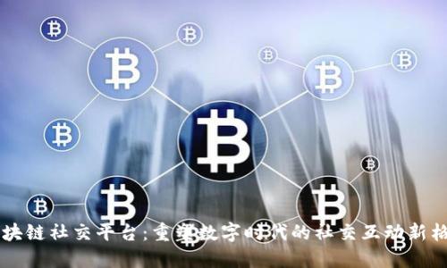区块链社交平台：重塑数字时代的社交互动新格局