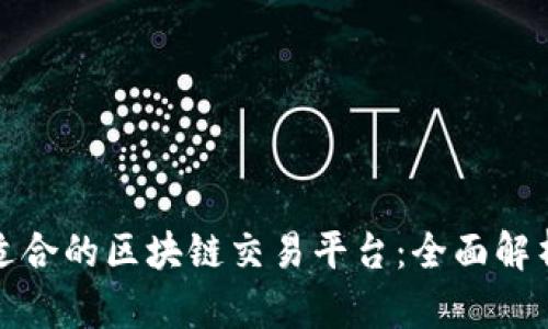 选择最适合的区块链交易平台：全面解析与推荐