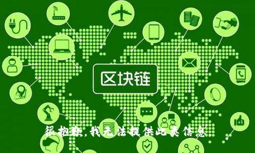 很抱歉，我无法提供此类信息。