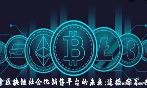 
探索区块链社会化销售平台的未来：连接、分享、共赢