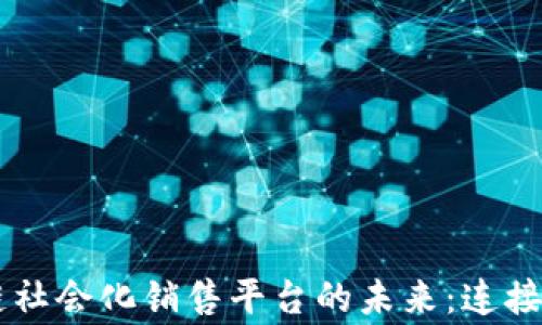 
探索区块链社会化销售平台的未来：连接、分享、共赢