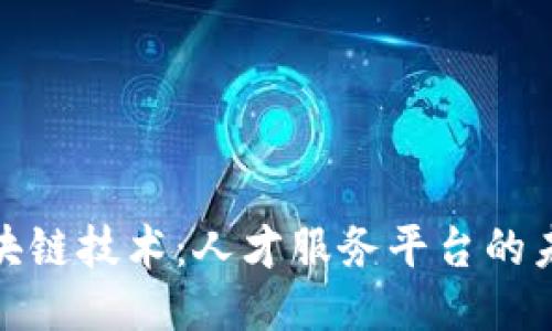 探索区块链技术：人才服务平台的未来之路