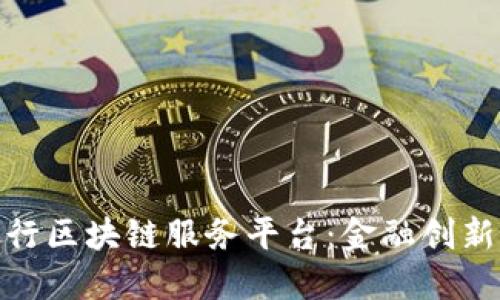 探索中国银行区块链服务平台：金融创新的未来之路