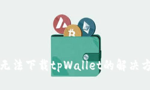 苹果用户无法下载tpWallet的解决方案与技巧