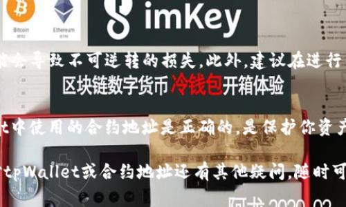 在使用tpWallet或其他区块链钱包时，找到正确的合约地址是非常重要的。填错合约地址可能导致资产损失。以下是一些步骤和提示，帮助你找到正确的合约地址，并在tpWallet中进行操作：

1. 什么是合约地址？
合约地址是在区块链上独一无二的标识符，用于表示智能合约的位置。每个合约都有一个相应的地址，用户可以通过该地址与合约交互。

2. 如何找到合约地址？
要找到特定代币或合约的地址，你可以访问官方项目网站、社区论坛或者区块链浏览器（如Etherscan针对以太坊网络）。确保你访问的是官方网站，避免钓鱼网站。

3. 在tpWallet中输入合约地址的步骤
一旦你有了正确的合约地址，以下是如何在tpWallet中正确填入该地址的步骤：
ol
  li打开tpWallet应用。/li
  li进入“资产”页面，找到“添加代币”或“添加合约”选项。/li
  li在输入框中粘贴你之前找到的合约地址。/li
  li确保相关信息（例如代币名称、符号、小数位数）正确显示。/li
  li点击确认，添加代币到你的钱包中。/li
/ol

4. 常见问题与注意事项
在填写合约地址时，务必仔细检查，因为一旦提交，如果合约地址错误，可能会导致不可逆转的损失。此外，建议在进行任何交易前，确认代币项目的信誉和社区反馈。

5. 总结
合约地址在区块链交易中扮演着关键角色。仔细确认并确保你在tpWallet中使用的合约地址是正确的，是保护你资产安全的重要一步。

记得多多了解相关区块链知识，保持警惕，以保护自己的数字资产！如果对tpWallet或合约地址还有其他疑问，随时可以询问。