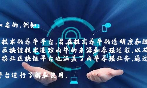 区块链养肉牛的平台有几个比较知名的，例如：

1. **牛链**：这是一个基于区块链技术的养牛平台，旨在提高养牛的透明度和效率。
2. **肉牛区块链**：这个平台利用区块链技术追踪肉牛的来源和养殖过程，以确保肉类产品的安全和质量。
3. **区块链农业**：一些综合性的农业区块链平台也涵盖了肉牛养殖业务，通过智能合约养殖流程及供应链管理。

你可以根据具体需要选择合适的平台进行了解和使用。