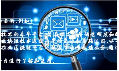 区块链养肉牛的平台有几个比较知名的，例如：

1. **牛链**：这是一个基于区块链技术的养牛平台，旨在提高养牛的透明度和效率。
2. **肉牛区块链**：这个平台利用区块链技术追踪肉牛的来源和养殖过程，以确保肉类产品的安全和质量。
3. **区块链农业**：一些综合性的农业区块链平台也涵盖了肉牛养殖业务，通过智能合约养殖流程及供应链管理。

你可以根据具体需要选择合适的平台进行了解和使用。