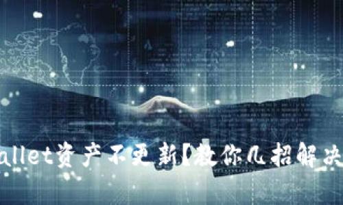 tpWallet资产不更新？教你几招解决问题