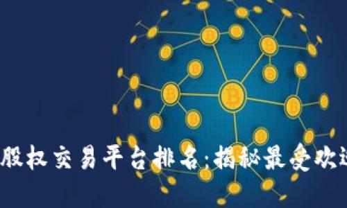 2023年区块链股权交易平台排名：揭秘最受欢迎的行业领军者