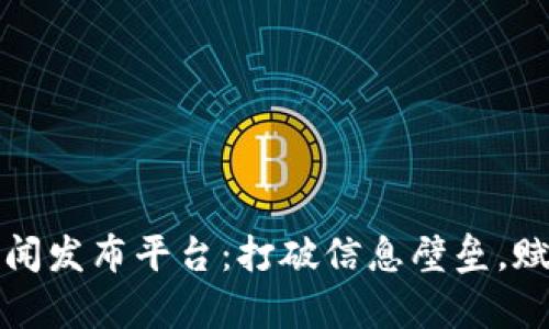 探索区块链新闻发布平台：打破信息壁垒，赋能每一个声音