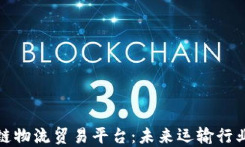 
探索区块链物流贸易平台：未来运输行业的颠覆者