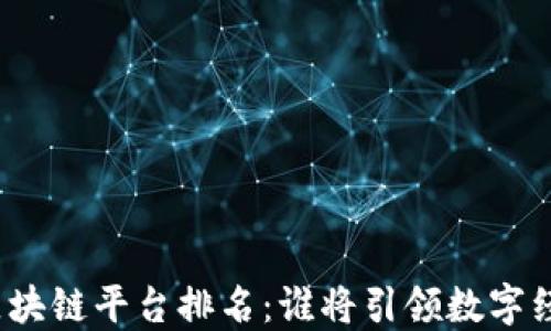 
全球最强区块链平台排名：谁将引领数字经济新时代？