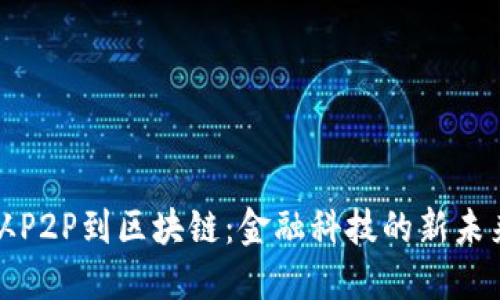 从P2P到区块链：金融科技的新未来