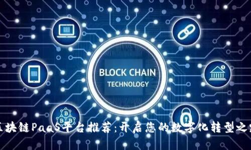 区块链PaaS平台推荐：开启您的数字化转型之路