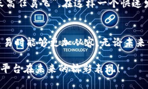   深度解析链区块交易平台：未来数字货币交易的新引擎 / 

 guanjianci 链区块交易平台,数字货币交易,区块链技术,去中心化 /guanjianci 

引言：数字货币的崛起
在这信息高度发达的时代，数字货币的迅速发展势必会引发大规模的金融变革。尤其是链区块交易平台的出现，更是为数字货币的交易提供了一个全新的视角与途径。“一日之计在于晨”，在当前的数字经济风口，抓住这一机会，或许就能够占得先机。

链区块交易平台的定义与背景
链区块交易平台是一种基于区块链技术构建的数字资产交易平台。这类平台的核心要素在于去中心化，即不依赖于任何中心化的交易所，而是利用区块链技术保障交易的公正与透明。例如，大家常用的比特币，以及以太坊，都可以通过这些平台进行交易。自2017年以来，随着比特币等加密货币的流行，越来越多人趋向于使用链区块交易平台进行投资。

链区块交易平台的工作原理
与传统的交易所不同，链区块交易平台大多依赖于智能合约来自动化处理交易过程。智能合约是一种存储在区块链上的代码，在特定条件下执行预定的操作。这种高度自动化的特性，不仅减少了人为错误的概率，还提高了交易的效率。

特色功能与优势
链区块交易平台通常具备多种功能，如资产交换、流动性提供、原生钱包等。得益于区块链技术，它们在安全性、不可篡改性和透明性方面具有明显优势。
例如，链区块交易平台可以实时到账，大大降低了资金的流动风险。为了让交易更加便捷，许多平台推出了移动端应用，用户随时随地都能进行交易，充分体现了“放手一搏”的精神。

链区块交易平台的市场现状
最近几年，链区块交易平台如雨后春笋般涌现。根据统计，全球范围内已经有数百个这样的交易平台，而用户数量也在持续增长。“金无足赤，人无完人”，尽管平台数量庞大，质量却良莠不齐。因此，在选择交易平台时，用户需谨慎对待，务必要选择安全性和信誉度较高的平台。

用户体验与操作指南
在链区块交易平台上进行交易，其实并不复杂。首先，用户需要创建账号，然后进行身份验证。接下来，便可以通过绑定钱包，充值数字资产。最后，用户便可以选择自己想要交易的资产进行交易。这里的“对症下药”尤为重要，用户需根据市场行情和自身需求作出明智的决策。

安全性与风险管理
虽然链区块交易平台有其独特的优势，但投资数字货币依然是高风险的行为。用户在进行投资时，需切忌盲目跟风，而是应结合市场走势及自身的风险承受能力进行判断。“不怕一万，就怕万一”，在数字资产投资中，做好风险控制是保证资金安全的重中之重。

未来展望：链区块交易平台的发展趋势
展望未来，伴随着区块链技术的不断成熟，链区块交易平台将会趋向于更加智能化及个性化。量子计算、大数据等技术的应用将进一步推动行业的创新与发展。“天高任鸟飞”，在这样一个快速发展的时代，只有不断学习与适应，才能把握住时代的脉搏。

总结: 链区块交易平台的未来与挑战
链区块交易平台作为金融科技变革的重要组成部分，无疑为传统金融体系带来了新的挑战与机遇。通过深入理解其运作原理与市场动态，用户在参与数字货币交易时能够更加从容。无论未来如何发展，合理的投资策略与风险控制始终是“稳步前行”的重要保障。

总之，链区块交易平台为广大投资者提供了前所未有的机会，然而在享受机遇的同时，用户也要保持警惕，避免被市场的波动所迷惑。让我们共同期待链区块交易平台在未来的精彩表现！