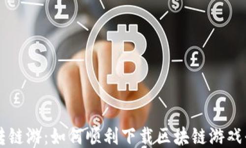 
玩转链游：如何顺利下载区块链游戏平台