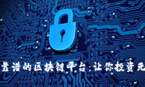 如何选择靠谱的区块链平台：让你投资无忧的指南