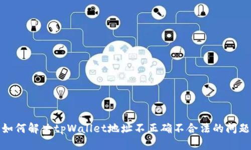 如何解决tpWallet地址不正确不合法的问题