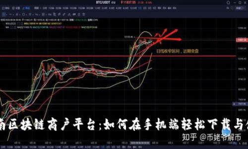 云南区块链商户平台：如何在手机端轻松下载与使用
