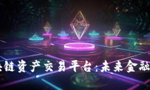 探索BG区块链资产交易平台：未来金融的革命之路