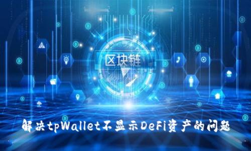 解决tpWallet不显示DeFi资产的问题