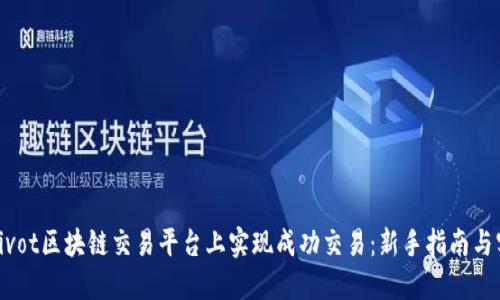 如何在Pivot区块链交易平台上实现成功交易：新手指南与实用技巧