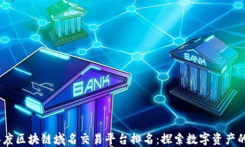 
2023年度区块链域名交易平台排名：探索数字资产的新机遇