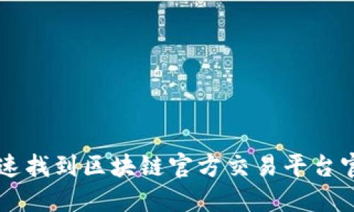 如何快速找到区块链官方交易平台官网入口