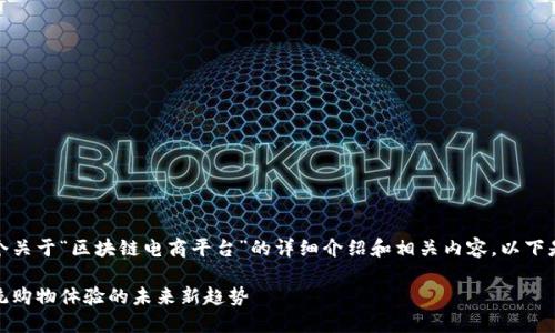 在这里，我为您准备了一个关于“区块链电商平台”的详细介绍和相关内容。以下是符合您要求的和关键词：

区块链电商平台：颠覆传统购物体验的未来新趋势
