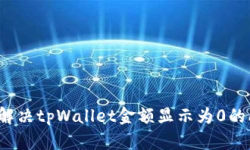 如何解决tpWallet金额显示为0的问题？