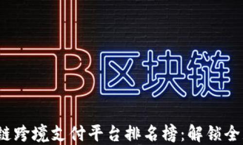 
2023年区块链跨境支付平台排名榜：解锁全球支付新生态