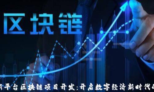 
探索新平台区块链项目开发：开启数字经济新时代的钥匙