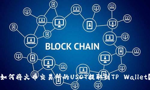 如何将火币交易所的USDT提取到TP Wallet？