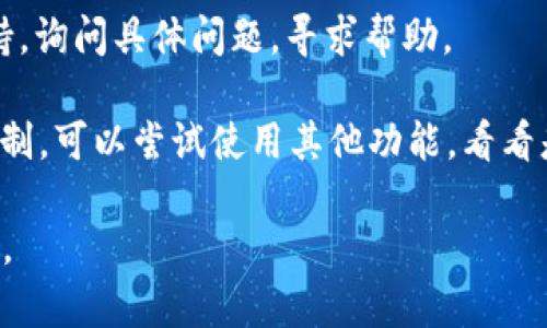 看来您提到的“tpWallet显示该功能不支持”可能与某个特定的功能或操作有关，可能是您在使用某个应用或服务时遇到的问题。以下是一些可能的解决方案和建议，您可以尝试：

1. **检查网络连接**：确认您的设备已连接到互联网，网络不稳定可能会导致某些功能不可用。

2. **更新应用**：确保您使用的是tpWallet的最新版本。应用商店中常常会有更新，安装最新版本可能解决许多功能相关的问题。

3. **重启应用**：尝试关闭tpWallet应用程序，再重新打开，看是否解决了问题。

4. **查看官方支持**：访问tpWallet的官方网站或者帮助中心，查看是否有关于该功能不可用的公告，或者查阅常见问题解答。

5. **联系客服**：如果以上方法无效，可以考虑联系tpWallet的客服支持，询问具体问题，寻求帮助。

6. **尝试其他功能**：有时某些功能可能在特定的地区或设备上受到限制，可以尝试使用其他功能，看看是否能够正常使用。

如您有其他具体问题或需要更详细的指导，请告诉我，我会尽力提供帮助。