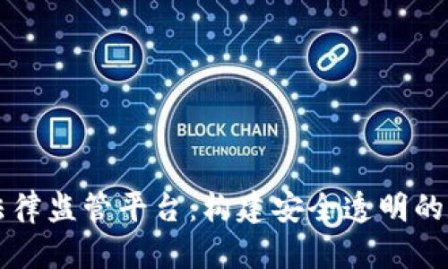 区块链法律监管平台：构建安全透明的数字未来