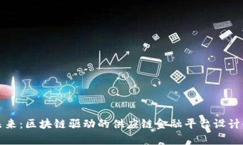 创新未来：区块链驱动的供应链金融平台设计全解析