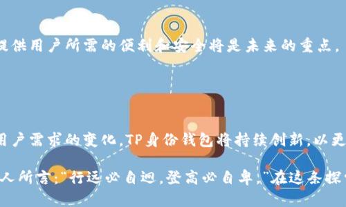 TP身份钱包是一种数字钱包，专门用于存储和管理用户的身份信息和相关资产。TP代表“Trusted Partner”，即“可信合作伙伴”。这种钱包旨在提供一种安全和便利的方式来识别用户的身份、进行电子交易，尤其是在区块链和加密货币的应用场景中。

### TP身份钱包的主要功能

1. 身份验证
TP身份钱包的主要功能之一是身份验证。用户可以在进行在线交易、注册账户或访问某些服务时，通过TP身份钱包快速验证自己的身份。比起传统的身份验证方式，TP身份钱包通常更为方便快捷，用户只需相应的私钥或密码即可完成身份确认。

2. 私钥管理
在使用区块链技术时，私钥的管理至关重要。TP身份钱包能够帮助用户安全地存储和管理他们的私钥，确保用户的数据和资产不被未经授权的人士使用。此外，TP身份钱包还提供了备份和恢复功能，用户可以在丢失设备或数据时恢复他们的身份信息。

3. 交易记录
TP身份钱包能够记录用户的交易历史，包括所有的身份验证信息和资产转移记录。这为用户提供了一种透明的管理方式，使其能够随时审查自己的交易和身份验证操作。此外，这也是一些合规性要求的保障。

4. 兼容性与集成性
越来越多的DApp（去中心化应用程序）和平台开始支持TP身份钱包。用户可以使用这一钱包在不同的服务之间无缝切换，并且在多个平台上进行身份验证和交易，大大提高了使用效率。

### TP身份钱包的优势

1. 安全性
TP身份钱包采用最新的加密技术来保护用户的数据和资产。由于身份信息和资产都存储在用户设备上，再加之区块链的去中心化特点，使得盗取身份和资产的难度大大增加。

2. 用户友好
虽然涉及复杂的技术，但TP身份钱包的设计通常注重用户体验。大部分钱包都有直观的界面和清晰的操作指引，使得即使是技术小白也能够轻松使用。

3. 不可篡改性
利用区块链技术，TP身份钱包记录的信息都是不可篡改的。这为用户提供了额外的安全保障，确保所有的身份和交易记录都是可信的。

### 未来展望

1. 市场潜力
随着数字化转型的加速，TP身份钱包在未来的市场中具有巨大的成长潜力。越来越多的企业和个人开始意识到数字身份在在线活动中的重要性，这为TP身份钱包的发展提供了机会。

2. 法规与合规
政府和各国对数字身份的监管日趋严格，TP身份钱包需要适应不断变化的法规。在合法合规的前提下提供用户所需的便利和安全将是未来的重点。

### 结论

数字身份的未来
TP身份钱包不仅是用户在线身份管理的工具，更是未来数字经济的重要组成部分。随着技术的发展和用户需求的变化，TP身份钱包将持续创新，以更好地满足市场的需求。

总体来看，TP身份钱包正在改变我们对身份和交易的看法。越来越多的人加入这一数字化浪潮，正如古人所言：“行远必自迥，登高必自卑。”在这条探索的道路上，只有不断适应与成长，才能立于不败之地。