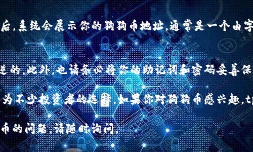 tpWallet 是一款多功能的数字货币钱包，支持多种类型的加密货币，包括狗狗币（Dogecoin）。如果你想在 tpWallet 中找到狗狗币地址，通常可以按照以下步骤进行：

步骤一：下载并安装 tpWallet
首先，你需要在你的手机应用商店下载并安装 tpWallet。如果你是安卓用户，可以在 Google Play 商店找到该应用；如果是 iOS 用户，则可以在 App Store 中搜索。

步骤二：创建或导入钱包
打开应用后，你会看到创建新钱包或导入已有钱包的选项。如果你是第一次使用 tpWallet，可以选择创建新钱包，系统会引导你设置一个安全的密码并备份助记词，确保你的资金安全。

步骤三：寻找狗狗币（Dogecoin）
在钱包首页，你会看到一个“添加币种”或“资产管理”的选项，点击它。在币种列表中，找到狗狗币（Dogecoin）。如果还没添加，可以选择添加狗狗币，这样它就会出现在你的钱包中。

步骤四：获取狗狗币地址
在你的狗狗币资产页面，通常会有一个“收款”或“接收”的选项。点击后，系统会展示你的狗狗币地址，通常是一个由字母和数字组成的字符串。你可以复制这个地址，用来接收狗狗币。

注意事项
确保在发送狗狗币时确认地址的准确性，因为数字货币交易是不可逆的。此外，也请务必将你的助记词和密码妥善保管，防止丢失。

狗狗币起源于网络文化中的一个玩笑，但随着市场的发展，它已经成为不少投资者的选择。如果你对狗狗币感兴趣，tpWallet 是一个方便的选择，让你随时随地进行管理和交易。

希望这些信息能帮助到你！如果你还有其他关于 tpWallet 或狗狗币的问题，请随时询问。