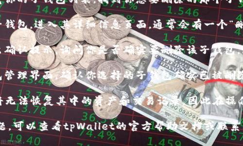 在tpWallet中，用户可以管理多个子钱包，包括创建、编辑和删除子钱包。删除子钱包的步骤如下：

1. **打开tpWallet应用**：首先，确保你已经下载并安装了tpWallet应用，并成功登录到你的主钱包。

2. **访问子钱包管理界面**：在主界面中，通常在“钱包”或“资产”部分，你可以找到管理子钱包的选项。

3. **选择要删除的子钱包**：浏览你的子钱包列表，找到你想要删除的那个子钱包。

4. **删除子钱包**：点击对应的子钱包，进入其详细信息页面，通常会有一个“删除”按钮或选项。点击此按钮。

5. **确认删除操作**：系统会弹出确认提示，询问你是否确实要删除该子钱包。认真确认后，选择“确定”进行删除。

6. **检查删除结果**：返回子钱包管理界面，确认你选择的子钱包确实已被删除。

需要注意的是，删除子钱包后，你将无法恢复其中的资产和交易记录，因此在操作前请确保已备份相关数据。

如果你在使用过程中遇到任何问题，可以查看tpWallet的官方帮助文档或联系其客服支持。