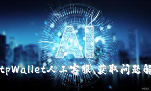 如何快速联系tpWallet人工客服，获取问题解决的最佳途径