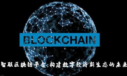 智联区块链平台：构建数字经济新生态的未来