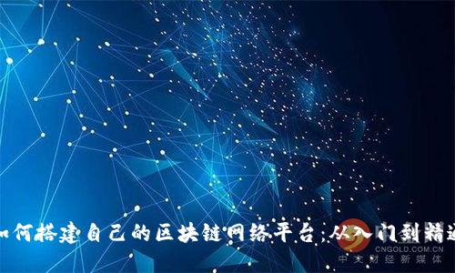 如何搭建自己的区块链网络平台：从入门到精通